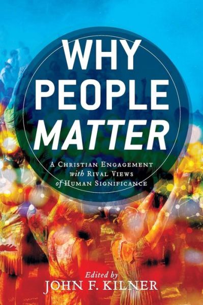 Cover for John F. Kilner · Why People Matter: A Christian Engagement with Rival Views of Human Significance (Paperback Book) (2017)