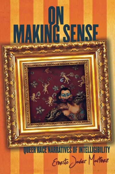 Cover for Ernesto Javier Martinez · On Making Sense: Queer Race Narratives of Intelligibility - Stanford Studies in Comparative Race and Ethnicity (Paperback Book) (2012)