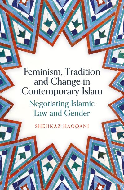 Shehnaz Haqqani · Feminism, Tradition and Change in Contemporary Islam: Negotiating Islamic Law and Gender (Paperback Book) (2024)