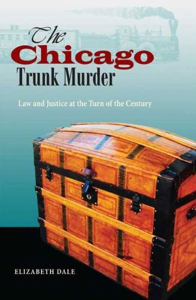 Cover for Elizabeth Dale · The Chicago Trunk Murder: Law and Justice at the Turn of the Century (Hardcover Book) (2011)