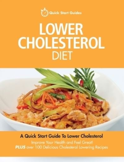 Cover for Quick Start Guides · Lower Cholesterol Diet: A Quick Start Guide To Lowering Your Cholesterol, Improving Your Health and Feeling Great. Plus Over 100 Delicious Cholesterol Lowering Recipes (Paperback Bog) (2015)