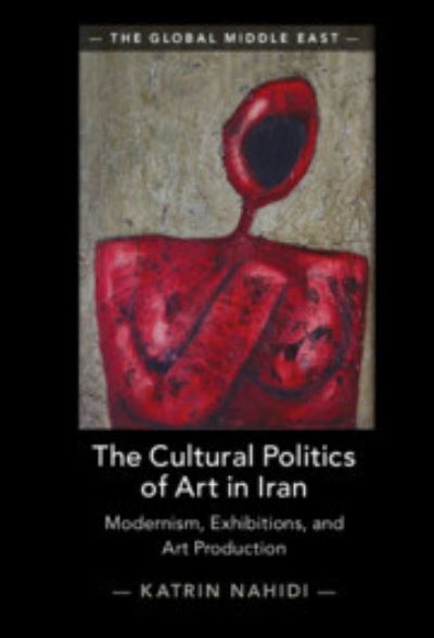 Cover for Nahidi, Katrin (Universitat Graz, Austria) · The Cultural Politics of Art in Iran: Modernism, Exhibitions, and Art Production - The Global Middle East (Hardcover Book) (2023)