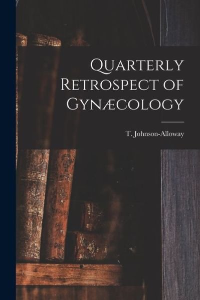 Cover for T (Thomas) 1847-1897 Johnson-Alloway · Quarterly Retrospect of Gynaecology [microform] (Paperback Bog) (2021)