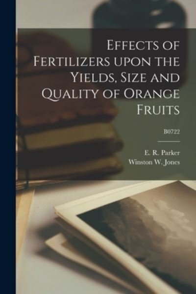 Cover for E R (Edwin Robert) 1896-1952 Parker · Effects of Fertilizers Upon the Yields, Size and Quality of Orange Fruits; B0722 (Paperback Book) (2021)