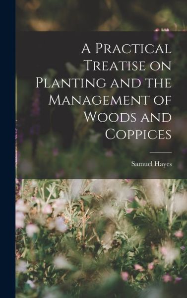 Cover for Samuel Hayes · Practical Treatise on Planting and the Management of Woods and Coppices (Book) (2022)