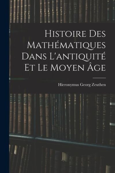 Cover for Hieronymus Georg Zeuthen · Histoire des Mathématiques Dans l'antiquité et le Moyen Âge (Bok) (2022)
