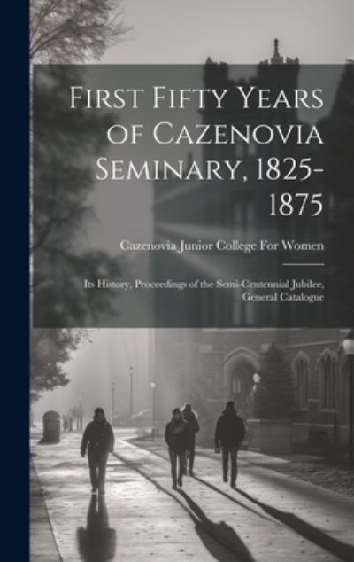 Cover for Cazenovia Junior College for Women · First Fifty Years of Cazenovia Seminary, 1825-1875 (Bok) (2023)