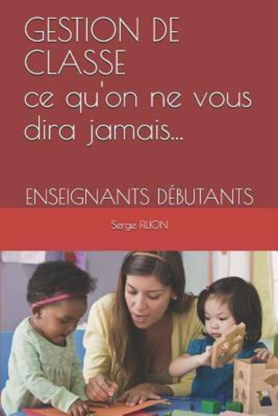 Cover for Serge Filion · GESTION DE CLASSE Ce qu'on ne vous dira jamais... (Paperback Book) (2019)