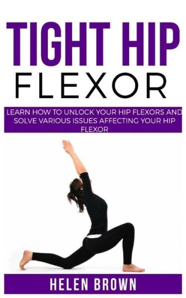 Cover for Helen Brown · TIGHT HIP FLEXOR : Learn How to Unlock Your Hip Flexors and Solve Various Issues Affecting Your Hip Flexor (Pocketbok) (2019)