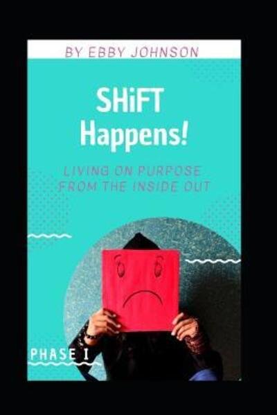 Cover for Ebby Johnson · SHiFT Happens : Living on Purpose from the Inside Out : Phase I (Paperback Bog) (2019)