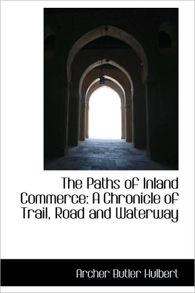 Cover for Archer Butler Hulbert · The Paths of Inland Commerce: a Chronicle of Trail, Road and Waterway (Paperback Book) (2009)