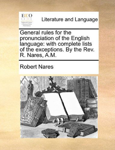 Cover for Robert Nares · General Rules for the Pronunciation of the English Language: with Complete Lists of the Exceptions. by the Rev. R. Nares, A.m. (Taschenbuch) (2010)
