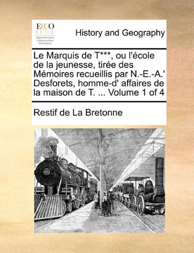 Cover for Restif De La Bretonne · Le Marquis De T***, Ou L'école De La Jeunesse, Tirée Des Mémoires Recueillis Par N.-e.-a.' Desforets, Homme-d' Affaires De La Maison De T. ...  Volume 1 of 4 (Paperback Book) [French edition] (2010)