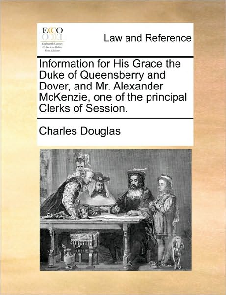 Cover for Charles Douglas · Information for His Grace the Duke of Queensberry and Dover, and Mr. Alexander Mckenzie, One of the Principal Clerks of Session. (Paperback Book) (2010)