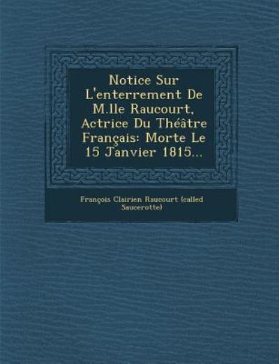 Cover for Francois Clairien Raucourt (Called Sauc · Notice Sur L'enterrement De M.lle Raucourt, Actrice Du Theatre Francais: Morte Le 15 Janvier 1815... (Paperback Book) (2012)