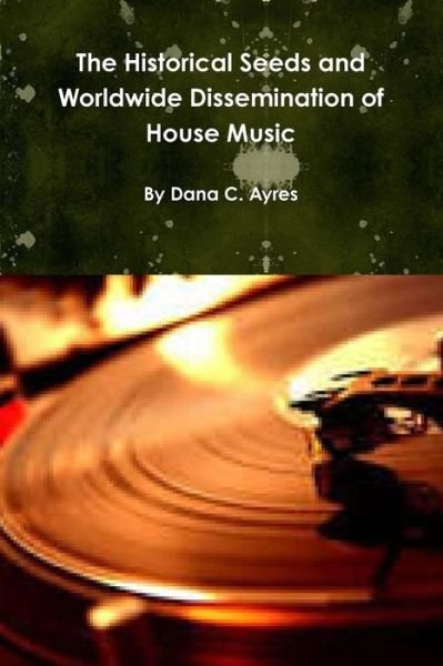 Cover for Dana Ayres · The Historical Seeds and Worldwide Dissemination of House Music (Paperback Book) (2014)