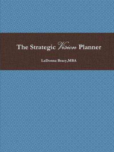 The Strategic Vision Planner - Mba Ladonna Bracy - Bøger - Lulu.com - 9781312834408 - 19. januar 2015