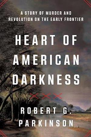 Cover for Parkinson, Robert G. (Binghamton University) · Heart of American Darkness: A Story of Violence and Revolution on the Early Frontier (Pocketbok) (2025)