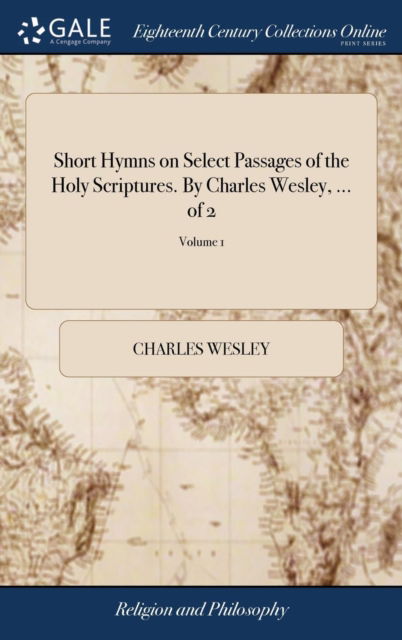 Cover for Charles Wesley · Short Hymns on Select Passages of the Holy Scriptures. By Charles Wesley, ... of 2; Volume 1 (Hardcover Book) (2018)