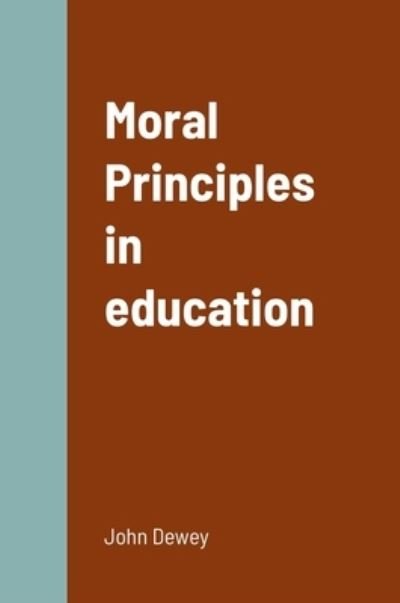 Moral Principles in Education - John Dewey - Kirjat - Lulu Press, Inc. - 9781387858408 - sunnuntai 26. kesäkuuta 2022