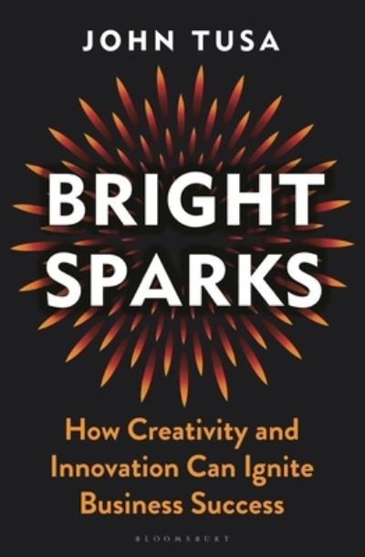 Cover for John Tusa · Bright Sparks: How Creativity and Innovation Can Ignite Business Success (Gebundenes Buch) (2023)