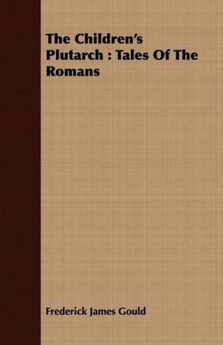 The Children's Plutarch: Tales of the Romans - Frederick James Gould - Książki - Thomson Press - 9781409798408 - 1 lipca 2008