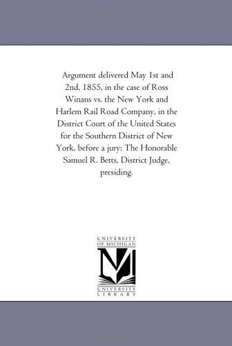 Cover for Michigan Historical Reprint Series · Argument Delivered May 1st and 2nd, 1855, in the Case of Ross Winans vs. the New York and Harlem Rail Road Company, in the District Court of the ... the Honorable Samuel R. Betts, District J (Paperback Book) (2006)