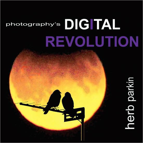 Herb Parkin · Photography's Digital Revolution: an Adventure into Personal Vision and Creative Expression (Paperback Book) (2007)