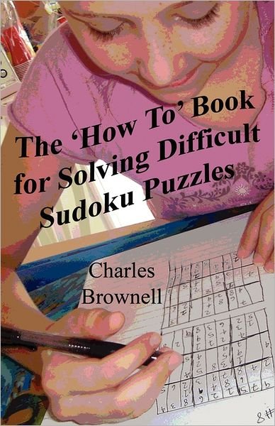 Cover for Charles Brownell · The 'how To' Book for Solving Difficult Sudoku Puzzles: an Illustrated Methodology for Quickly Solving Difficult and Complex Sudoku Puzzles (Paperback Book) (2007)