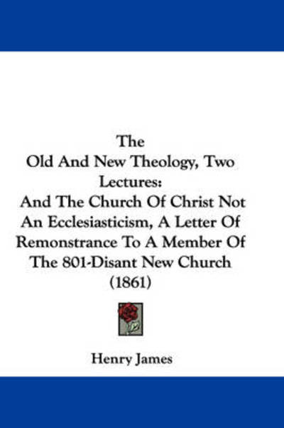 Cover for James, Henry, Jr. · The Old and New Theology, Two Lectures: and the Church of Christ Not an Ecclesiasticism, a Letter of Remonstrance to a Member of the 801-disant New Church (Paperback Book) (2008)