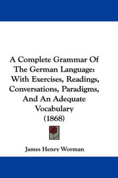 Cover for James H Worman · A Complete Grammar of the German Language: with Exercises, Readings, Conversations, Paradigms, and an Adequate Vocabulary (1868) (Paperback Book) (2009)