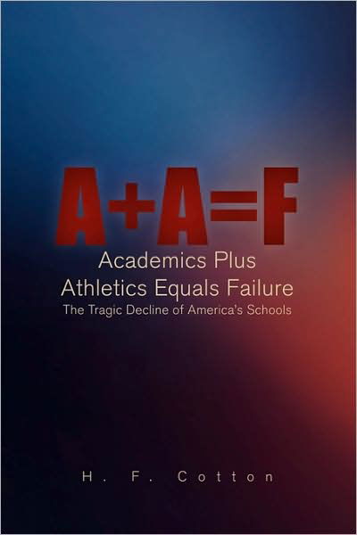 A + a = F: Academics Plus Athletics Equals Failure - H F. Cotton - Livros - Xlibris Corporation - 9781441547408 - 22 de julho de 2009