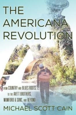 Cover for Michael Scott Cain · The Americana Revolution: From Country and Blues Roots to the Avett Brothers, Mumford &amp; Sons, and Beyond - Roots of American Music: Folk, Americana, Blues, and Country (Innbunden bok) (2017)