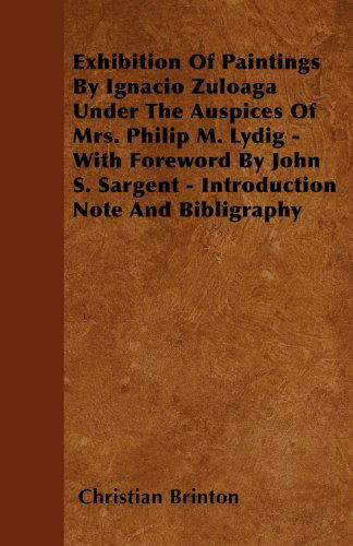 Cover for Christian Brinton · Exhibition of Paintings by Ignacio Zuloaga Under the Auspices of Mrs. Philip M. Lydig - with Foreword by John S. Sargent - Introduction Note and Bibligraphy (Taschenbuch) (2010)