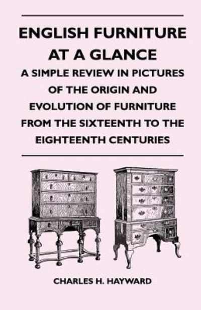 Cover for Charles H Hayward · English Furniture at a Glance - a Simple Review in Pictures of the Origin and Evolution of Furniture from the Sixteenth to the Eighteenth Centuries (Paperback Book) (2010)