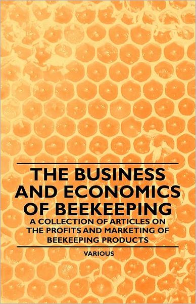 Cover for The Business and Economics of Beekeeping - a Collection of Articles on the Profits and Marketing of Beekeeping Products (Paperback Book) (2011)