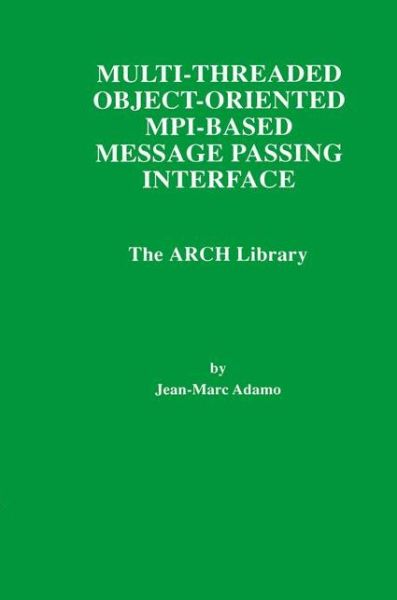 Multi-threaded Object-oriented Mpi-based Message Passing Interface: the Arch Library - the Springer International Series in Engineering and Computer Science - Jean-marc Adamo - Bøger - Springer-Verlag New York Inc. - 9781461376408 - 29. oktober 2012