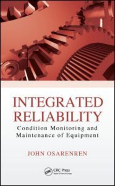 Cover for Osarenren, John (Integrated Agriculture and Industrial Consultancy, LLC, New York, USA) · Integrated Reliability: Condition Monitoring and Maintenance of Equipment (Hardcover Book) (2015)