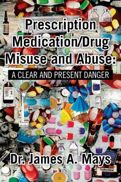 Prescription Medication / Drug Misuse Andabuse: a Clear & Present Danger - James Mays - Books - Xlibris Corporation - 9781483664408 - July 29, 2013
