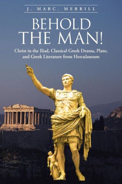 Cover for J Marc Merrill · Behold the Man!: Christ in the Iliad, Classical Greek Drama, Plato, and Greek Literature from Herculaneum (Paperback Book) (2013)