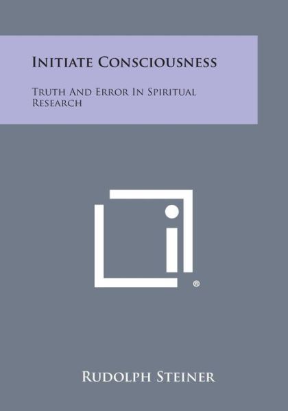 Initiate Consciousness: Truth and Error in Spiritual Research - Rudolph Steiner - Kirjat - Literary Licensing, LLC - 9781494046408 - sunnuntai 27. lokakuuta 2013