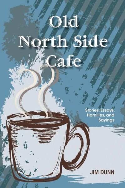 Cover for Jim Dunn · Old North Side Cafe: Stories, Essays, Homilies, and Saying (Taschenbuch) (2014)