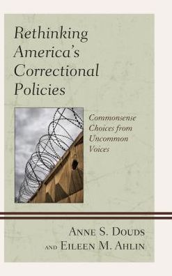 Cover for Anne S. Douds · Rethinking America’s Correctional Policies: Commonsense Choices from Uncommon Voices (Hardcover Book) (2017)