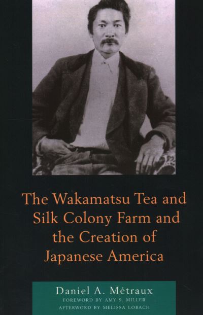 Cover for Metraux, Daniel A., Mary Baldwin University · The Wakamatsu Tea and Silk Colony Farm and the Creation of Japanese America (Paperback Book) (2022)