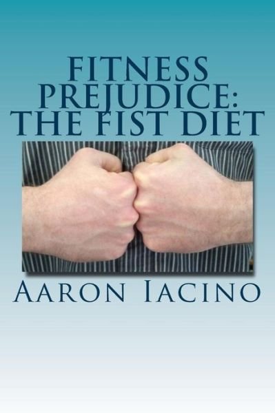 Cover for Mr Aaron Randall Iacino · Fitness Prejudice: the Fist Diet (Pocketbok) (2015)