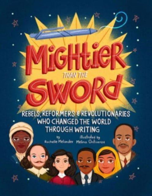 Cover for Rochelle Melander · Mightier Than the Sword: Rebels, Reformers, and Revolutionaries Who Changed the World Through Writing (Hardcover Book) (2021)