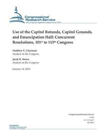 Cover for Congressional Research Service · Use of the Capitol Rotunda, Capitol Grounds, and Emancipation Hall: Concurrent Resolutions, 101st to 113th Congress (Taschenbuch) (2015)