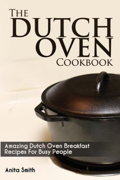 Cover for Anita Smith · The Dutch Oven Cookbook: Amazing Dutch Oven Breakfast Recipes for Busy People (Paperback Book) (2015)