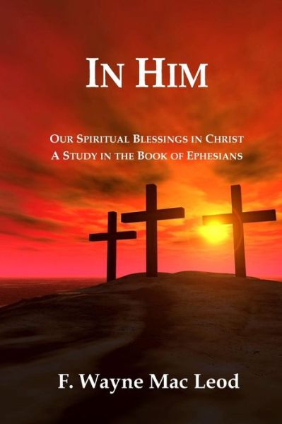 Cover for F Wayne Mac Leod · In Him: Our Spiritual Blessings in Christ: a Study in the Book of Ephesians (Paperback Book) (2015)