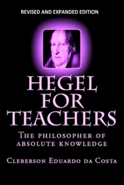 Cover for Cleberson Eduardo Da Costa · Hegel For Teachers: The philosopher of absolute knowledge (Paperback Book) (2017)